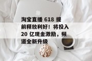 淘宝直播 618 提前释放利好！将投入 20 亿现金激励，频道全新升级