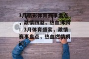 3月精彩体育赛事盘点，激情四溢，热血沸腾！3月体育盛宴，激情赛事盘点，热血燃情瞬间！