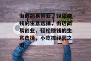 街边简易创业,轻松赚钱的生意选择,街边简易创业,轻松赚钱的生意选择,小吃摊经营之道 街边简易创业,轻松赚钱的生意选择,街边简易创业,轻松赚钱的生意选择,小吃摊经营之道