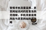 警惕手机流量滥用，恶意网站访问的危害及防范措施，手机流量滥用风险与恶意网站防范攻略