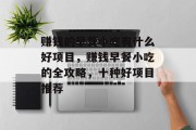 赚钱的早餐小吃有什么好项目,赚钱早餐小吃的全攻略,十种好项目推荐