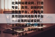 北海网站建设网，打造专业、高效、创新的网络服务平台，北海专业高效创新网络服务平台——北海网站建设网，北海网站建设网，专业高效创新，您的网络服务平台首选