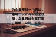 为企业规划一个网站，策略、设计与实施全攻略，企业网站全案打造，策略、设计、实施一站式攻略