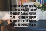 构建在线空间的智慧导航，智能导航，打造高效便捷的在线空间探索工具，构建在线空间的智慧导航，打造高效便捷的在线空间探索工具