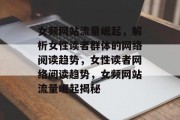 女频网站流量崛起，解析女性读者群体的网络阅读趋势，女性读者网络阅读趋势，女频网站流量崛起揭秘