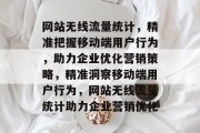 网站无线流量统计，精准把握移动端用户行为，助力企业优化营销策略，精准洞察移动端用户行为，网站无线流量统计助力企业营销优化