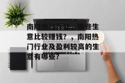 南阳热门行业,哪些生意比较赚钱?,南阳热门行业及盈利较高的生意有哪些? 南阳热门行业,哪些生意比较赚钱?,南阳热门行业及盈利较高的生意有哪些?