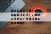 网站总是打不开？教你排查解决方法！，网站无法访问？快速排查与解决攻略！
