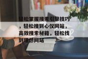 轻松掌握搜索引擎技巧，轻松搜到心仪网站，高效搜索秘籍，轻松找到理想网站