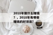 2018年做什么赚钱？，2018年有哪些赚钱的好项目?