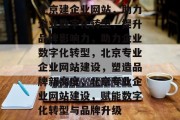 北京建企业网站，助力企业数字化转型，提升品牌影响力，助力企业数字化转型，北京专业企业网站建设，塑造品牌新高度，北京专业企业网站建设，赋能数字化转型与品牌升级