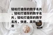 轻松打造你的数字名片，轻松打造你的数字名片，轻松打造你的数字名片，快速、高效、专业