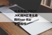 日本共生(00627.HK)拟4亿港元收购River Bar全部股权