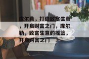 库尔勒,打造致富生意,开启财富之门,库尔勒,致富生意的摇篮,开启财富之门 库尔勒,打造致富生意,开启财富之门,库尔勒,致富生意的摇篮,开启财富之门