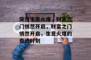 突然生意火爆,财富之门悄然开启,财富之门悄然开启,生意火爆的奇迹时刻 突然生意火爆,财富之门悄然开启,财富之门悄然开启,生意火爆的奇迹时刻