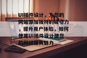 UI插件设计，为您的网站添加独特的吸引力，提升用户体验，如何使用UI插件设计使您的网站独具魅力