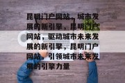 昆明门户网站，城市发展的新引擎，昆明门户网站，驱动城市未来发展的新引擎，昆明门户网站，引领城市未来发展的引擎力量