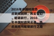 2016年中国时政热点新闻回顾，风云变幻，砥砺前行，2016年中国时政风云录，热点回顾与砥砺前行之路