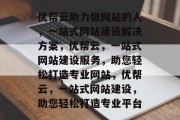优帮云助力做网站的人，一站式网站建设解决方案，优帮云，一站式网站建设服务，助您轻松打造专业网站，优帮云，一站式网站建设，助您轻松打造专业平台