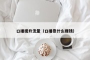 口播提升流量（口播靠什么赚钱）