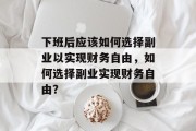 下班后应该如何选择副业以实现财务自由，如何选择副业实现财务自由？