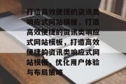 打造高效便捷的资讯类响应式网站模板，打造高效便捷的资讯类响应式网站模板，打造高效便捷的资讯类响应式网站模板，优化用户体验与布局策略