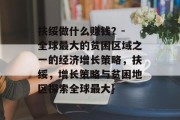 扶绥做什么赚钱?- 全球最大的贫困区域之一的经济增长策略,扶绥,增长策略与贫困地区探索全球最大}