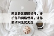 网站异常提醒插件，守护你的网络世界，让你的访问无忧无虑