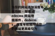 为你的网站添加深度导航功能 - 探索 dedecms 网站地图插件，dedecms，深度导航插件让您的网站更具吸引力
