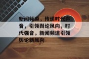 新闻频道，传递时代声音，引领舆论风向，时代强音，新闻频道引领舆论新风向