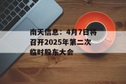 南天信息：4月7日将召开2025年第二次临时股东大会