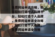 免费网站申请攻略，教你轻松打造个人品牌平台，轻松打造个人品牌，免费网站申请全攻略，轻松打造个人品牌，免费网站申请全攻略