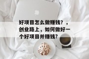 好项目怎么做赚钱？，创业路上，如何做好一个好项目并赚钱?