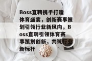 Boss直聘携手打造体育盛宴，创新赛事策划引领行业新风向，Boss直聘引领体育赛事策划创新，共筑行业新标杆