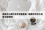美图怎么提升自然流量直播（美图手机怎么设置流量限制）