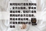 如何轻松打造免费网站，全方位指南，零成本建站攻略，轻松打造免费网站的全方位指南，零成本建站攻略，轻松打造免费网站的全方位指南