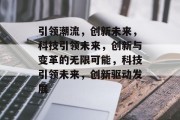引领潮流，创新未来，科技引领未来，创新与变革的无限可能，科技引领未来，创新驱动发展