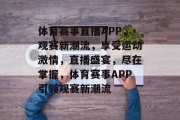 体育赛事直播APP，观赛新潮流，享受运动激情，直播盛宴，尽在掌握，体育赛事APP引领观赛新潮流