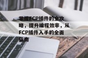 掌握FCP插件的全攻略，提升编程效率，从FCP插件入手的全面指南