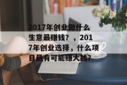 2017年创业做什么生意最赚钱?,2017年创业选择,什么项目最有可能赚大钱?