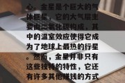 金星是我们太阳系中最接近地球的行星之一,它位于我们的银河系中心。金星是个巨大的气体巨星,它的大气层主要由二氧化碳构成,其中的温室效应使得它成为了地球上最热的行星。然而,金星并非只有这些独特的特性,它还有许多其他赚钱的方式。,金星,太阳系中最热的行星也是最有钱的赚钱机器?