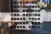 打造个性化旅行网站，探索旅行网站模板的无限可能，解锁个性化旅行体验，探索旅行网站模板新境界，个性化旅行网站新篇章，解锁模板无限可能，引领个性化旅行体验