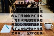 石湾陶瓷加工行业作为我国的传统工艺产业之一，拥有着丰富的历史和文化内涵。近年来，随着经济全球化的发展和人们生活水平的提高，对石湾陶瓷的需求越来越大，吸引了越来越多的人参与到这个行业之中来。，全球化的视角下，石湾陶瓷加工行业的未来发展