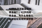 42岁为何还能实现财务自由?,42岁的财务自由,为什么有些人可以轻松实现财富积累 42岁为何还能实现财务自由?,42岁的财务自由,为什么有些人可以轻松实现财富积累