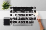 纸巾的商业潜力,如何通过纸巾做什么生意赚钱,纸巾的商业潜力,如何通过创新与营销策略实现纸巾生意盈利 纸巾的商业潜力,如何通过纸巾做什么生意赚钱,纸巾的商业潜力,如何通过创新与营销策略实现纸巾生意盈利