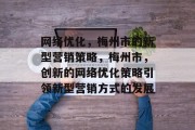 网络优化，梅州市的新型营销策略，梅州市，创新的网络优化策略引领新型营销方式的发展