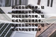 网站后台操作手册，轻松掌握网站管理技能，网站后台操作攻略，轻松成为网站管理高手，网站后台操作攻略，轻松成为网站管理高手