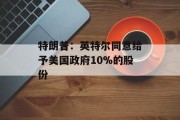 特朗普：英特尔同意给予美国政府10%的股份
