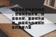 塑造城市新形象的桥梁，塑造城市新形象，桥梁是关键，重塑城市面貌，桥梁成为构建新形象的重要力量