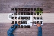 揭秘淘宝流量领取网站，轻松获取海量流量，助力店铺崛起！淘宝流量领取秘籍，一招助你店铺流量激增！